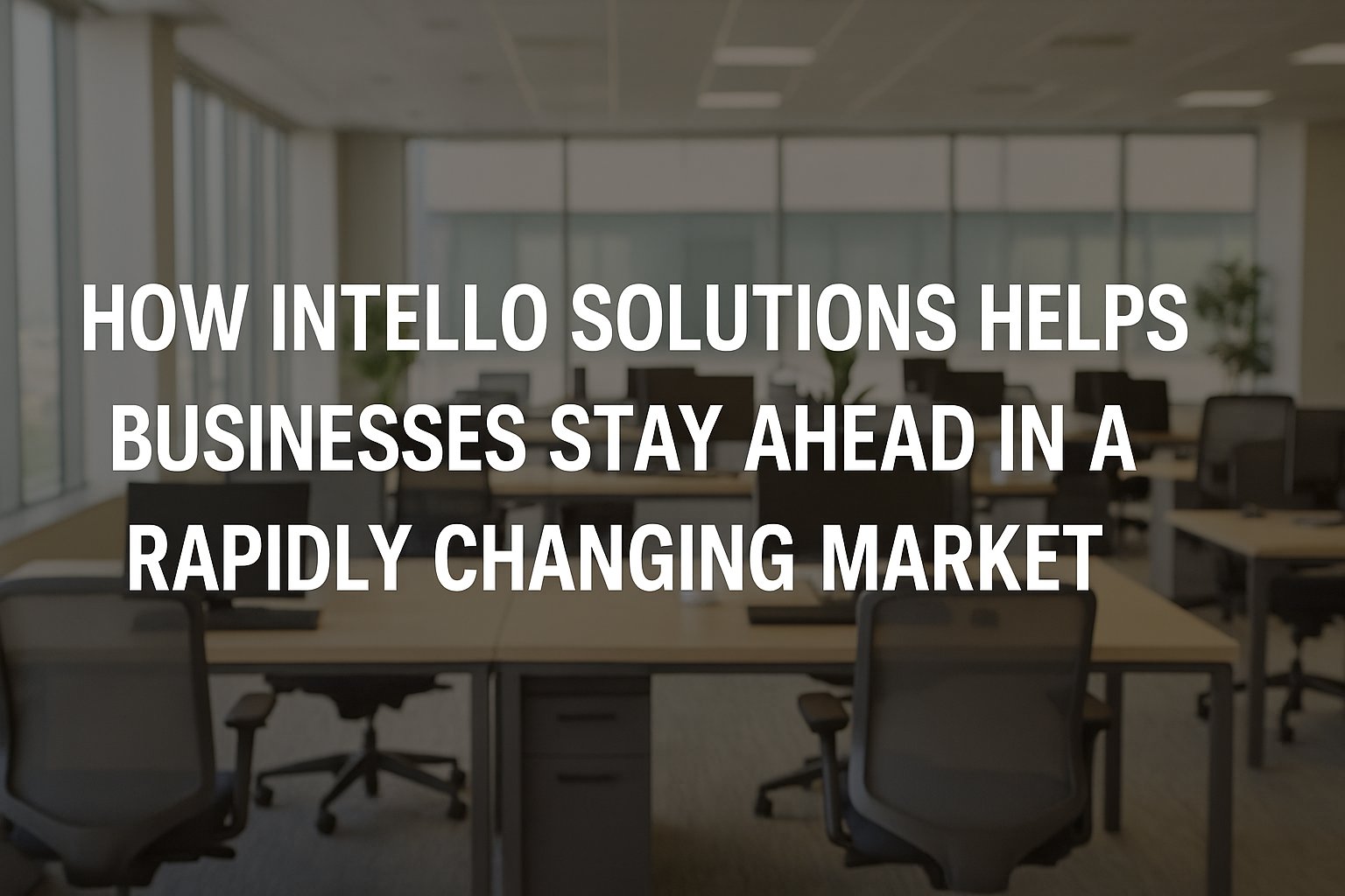 How INTELLO Solutions Helps Businesses Stay Ahead in a Rapidly Changing Market